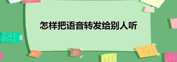 怎樣把語音轉發給別人聽
