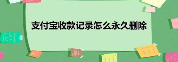 支付寶收款記錄怎么永久刪除