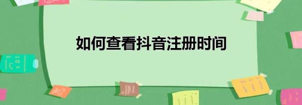 如何查看抖音注冊時間