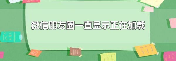 微信朋友圈一直顯示正在加載