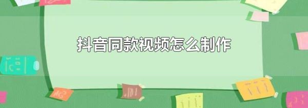 抖音同款視頻怎么制作