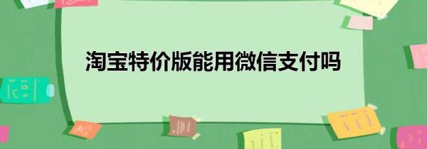 淘寶特價版能用微信支付嗎