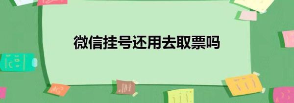 微信掛號還用去取票嗎