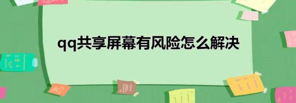 qq共享屏幕有風險怎么解決
