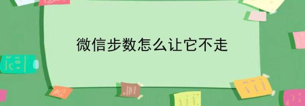 微信步數怎么讓它不走