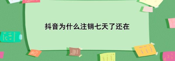 抖音為什么注銷七天了還在