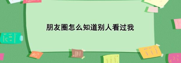 朋友圈怎么知道別人看過我