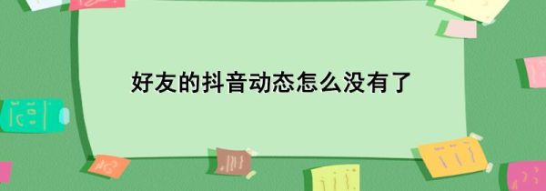 好友的抖音動態怎么沒有了