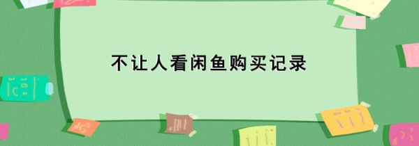 不讓人看閑魚購買記錄