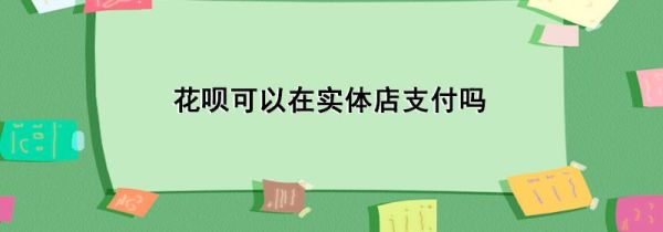 花唄可以在實體店支付嗎