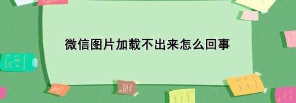 微信圖片加載不出來怎么回事