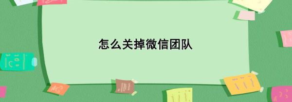 怎么關掉微信團隊